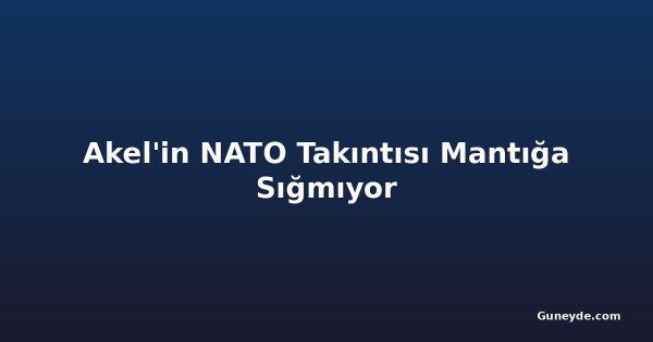 Akel'in NATO Takıntısı Mantığa Sığmıyor