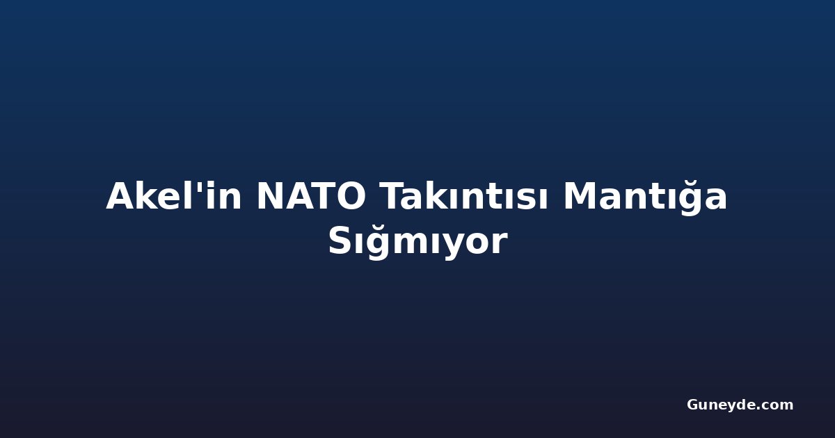 Akel'in NATO Takıntısı Mantığa Sığmıyor