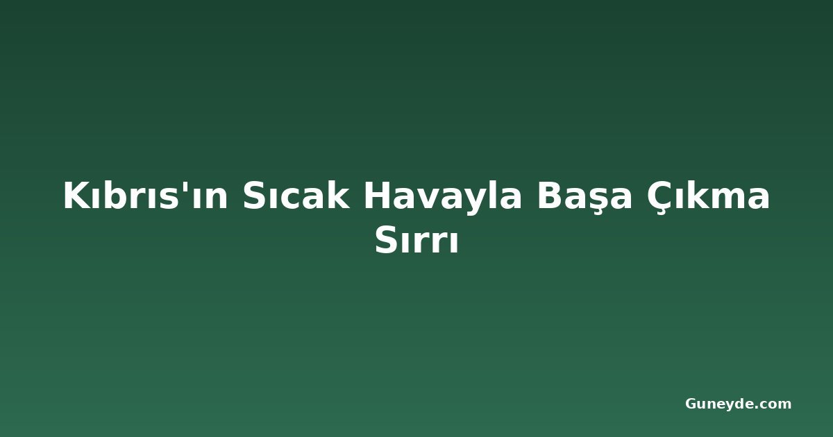 Kıbrıs'ın Sıcak Havayla Başa Çıkma Sırrı