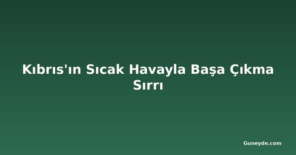 Kıbrıs'ın Sıcak Havayla Başa Çıkma Sırrı