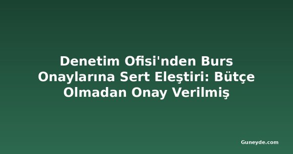 Denetim Ofisi'nden Burs Onaylarına Sert Eleştiri: Bütçe Olmadan Onay Verilmiş