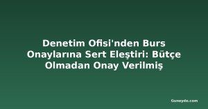 Denetim Ofisi'nden Burs Onaylarına Sert Eleştiri: Bütçe Olmadan Onay Verilmiş