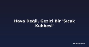 Hava Değil, Gezici Bir 'Sıcak Kubbesi'