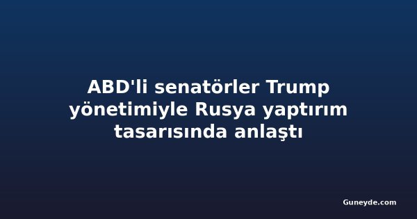 ABD'li senatörler Trump yönetimiyle Rusya yaptırım tasarısında anlaştı