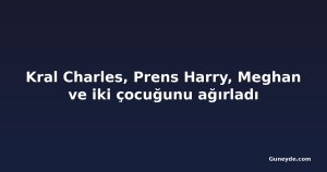 Kral Charles, Prens Harry, Meghan ve iki çocuğunu ağırladı