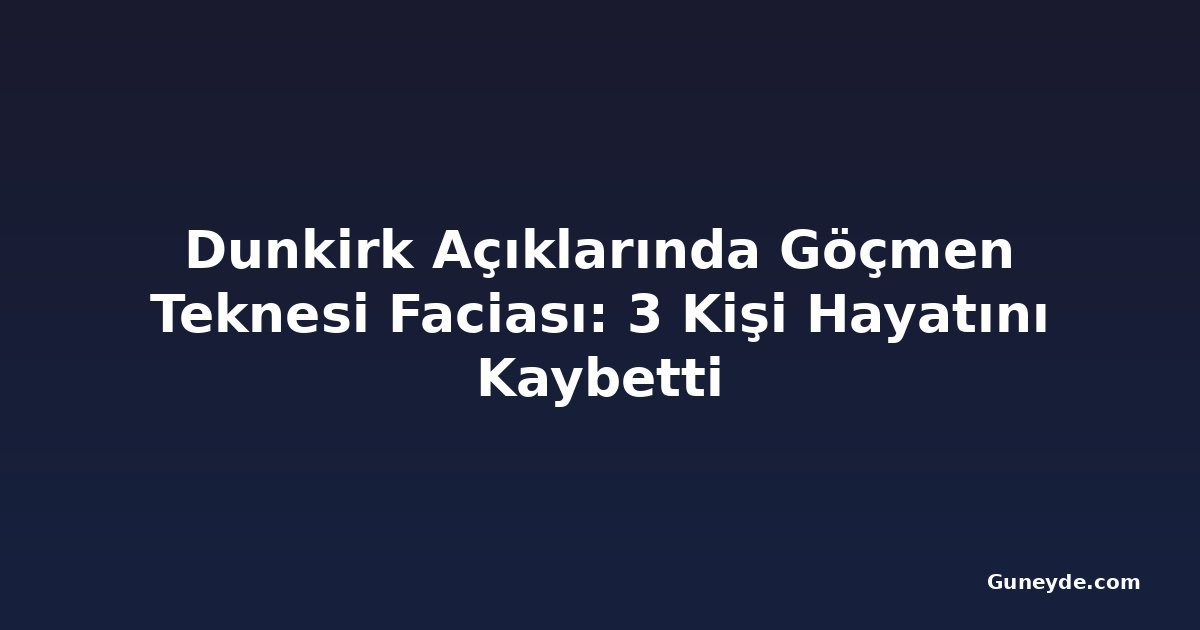 Dunkirk Açıklarında Göçmen Teknesi Faciası: 3 Kişi Hayatını Kaybetti