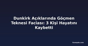 Dunkirk Açıklarında Göçmen Teknesi Faciası: 3 Kişi Hayatını Kaybetti