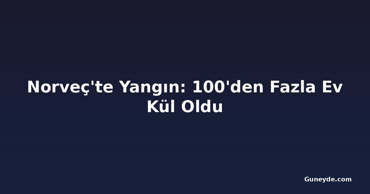 Norveç'te Yangın: 100'den Fazla Ev Kül Oldu
