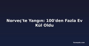 Norveç'te Yangın: 100'den Fazla Ev Kül Oldu