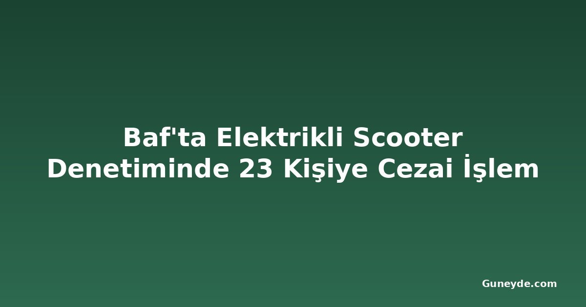 Baf'ta Elektrikli Scooter Denetiminde 23 Kişiye Cezai İşlem