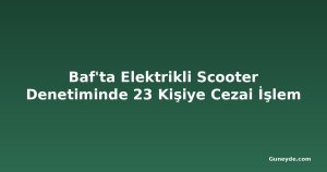 Baf'ta Elektrikli Scooter Denetiminde 23 Kişiye Cezai İşlem