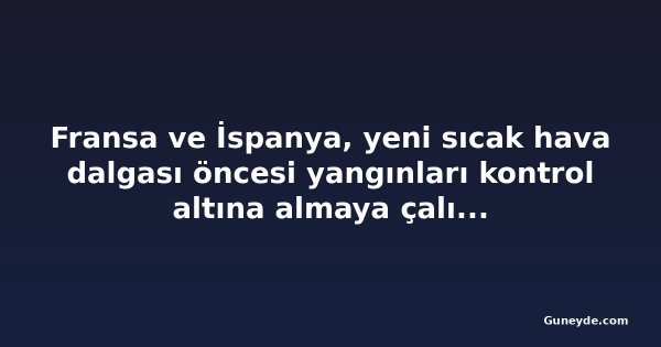 Fransa ve İspanya, yeni sıcak hava dalgası öncesi yangınları kontrol altına almaya çalışıyor