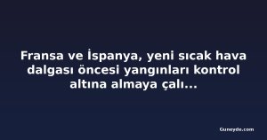 Fransa ve İspanya, yeni sıcak hava dalgası öncesi yangınları kontrol altına almaya çalışıyor