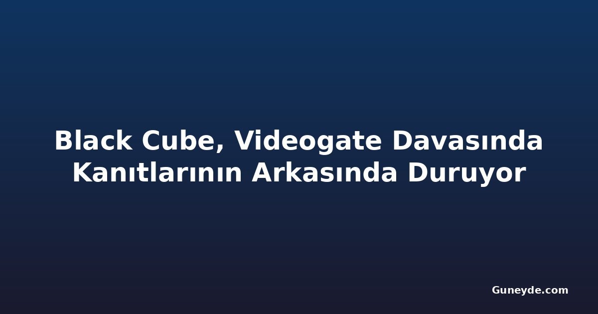 Black Cube, Videogate Davasında Kanıtlarının Arkasında Duruyor