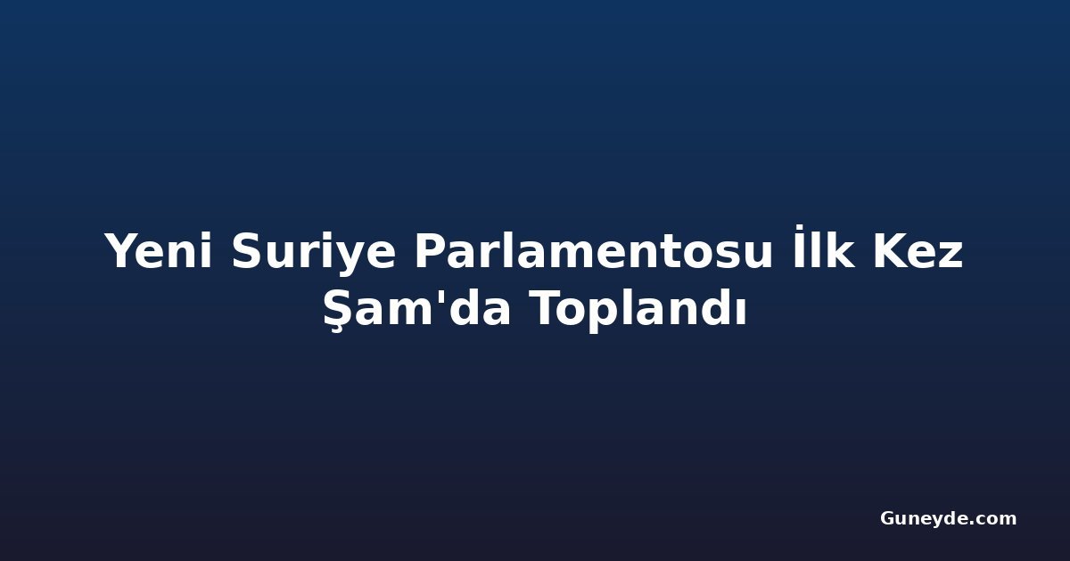 Yeni Suriye Parlamentosu İlk Kez Şam'da Toplandı