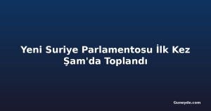 Yeni Suriye Parlamentosu İlk Kez Şam'da Toplandı