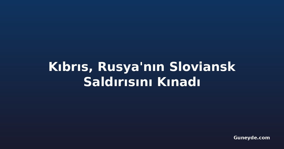 Kıbrıs, Rusya'nın Sloviansk Saldırısını Kınadı
