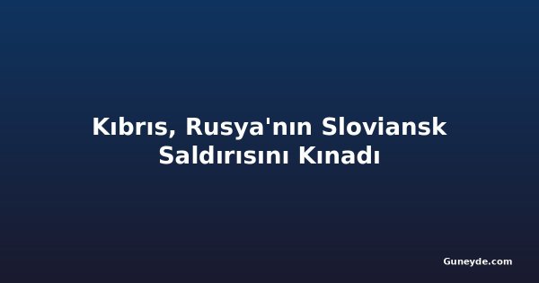Kıbrıs, Rusya'nın Sloviansk Saldırısını Kınadı