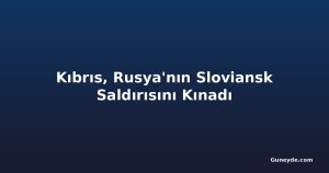 Kıbrıs, Rusya'nın Sloviansk Saldırısını Kınadı