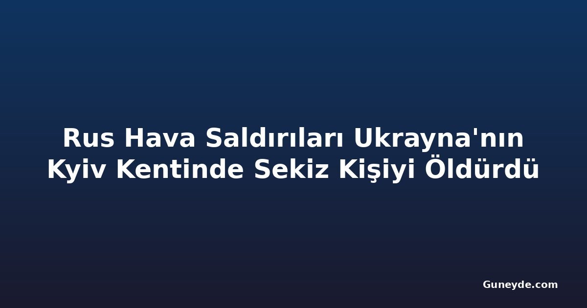 Rus Hava Saldırıları Ukrayna'nın Kyiv Kentinde Sekiz Kişiyi Öldürdü