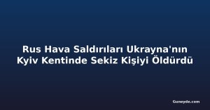 Rus Hava Saldırıları Ukrayna'nın Kyiv Kentinde Sekiz Kişiyi Öldürdü