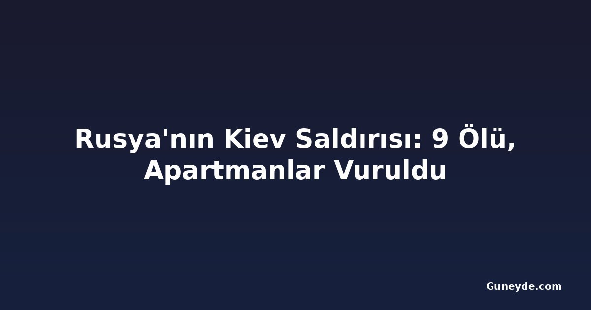 Rusya'nın Kiev Saldırısı: 9 Ölü, Apartmanlar Vuruldu