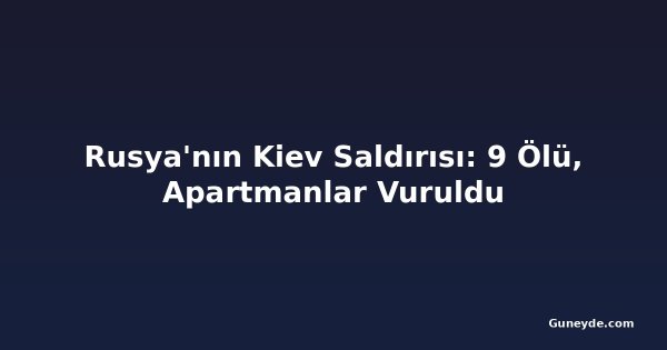 Rusya'nın Kiev Saldırısı: 9 Ölü, Apartmanlar Vuruldu