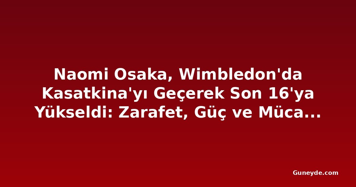 Naomi Osaka, Wimbledon'da Kasatkina'yı Geçerek Son 16'ya Yükseldi: Zarafet, Güç ve Mücadele
