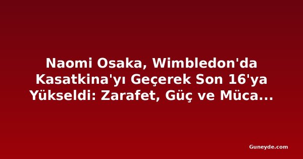 Naomi Osaka, Wimbledon'da Kasatkina'yı Geçerek Son 16'ya Yükseldi: Zarafet, Güç ve Mücadele