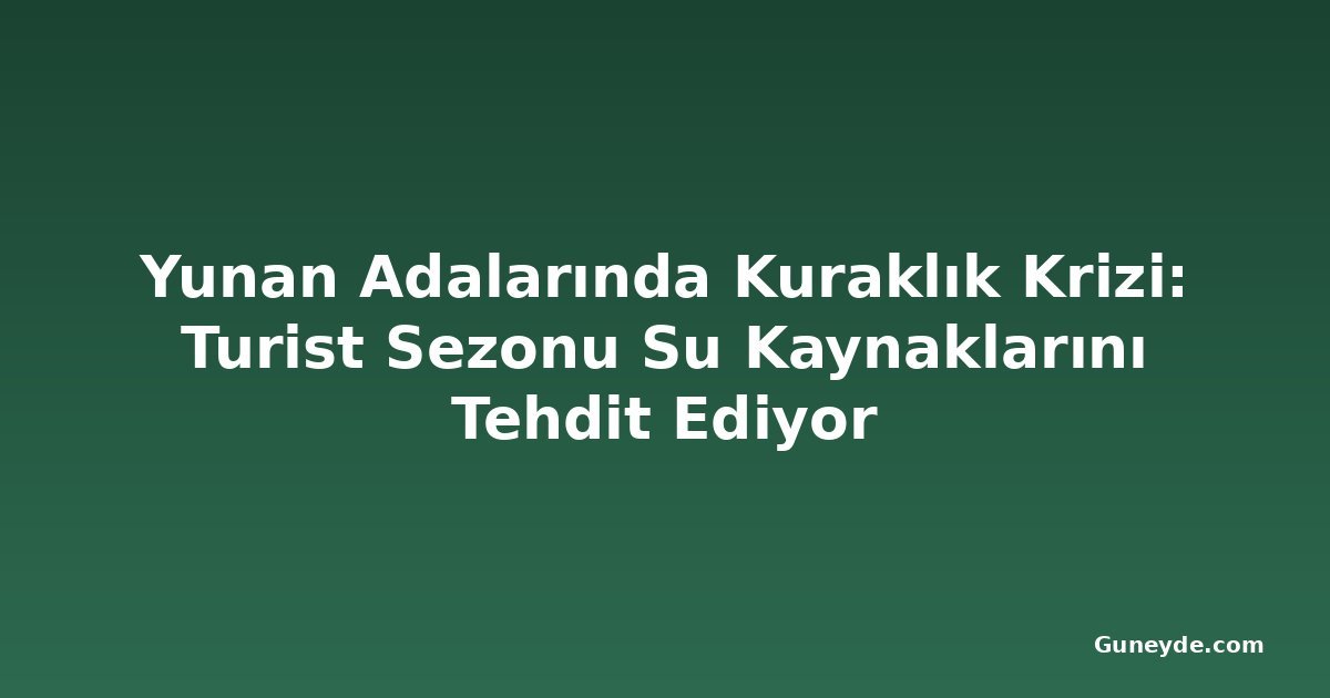Yunan Adalarında Kuraklık Krizi: Turist Sezonu Su Kaynaklarını Tehdit Ediyor