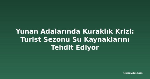 Yunan Adalarında Kuraklık Krizi: Turist Sezonu Su Kaynaklarını Tehdit Ediyor