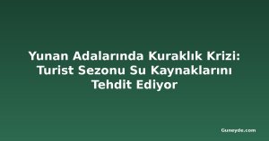 Yunan Adalarında Kuraklık Krizi: Turist Sezonu Su Kaynaklarını Tehdit Ediyor