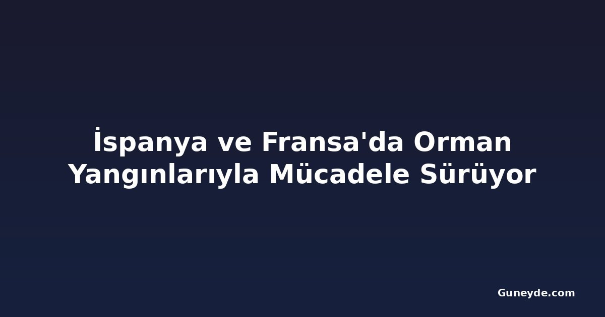 İspanya ve Fransa'da Orman Yangınlarıyla Mücadele Sürüyor