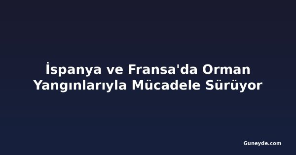 İspanya ve Fransa'da Orman Yangınlarıyla Mücadele Sürüyor
