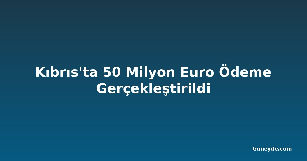 Kıbrıs'ta 50 Milyon Euro Ödeme Gerçekleştirildi
