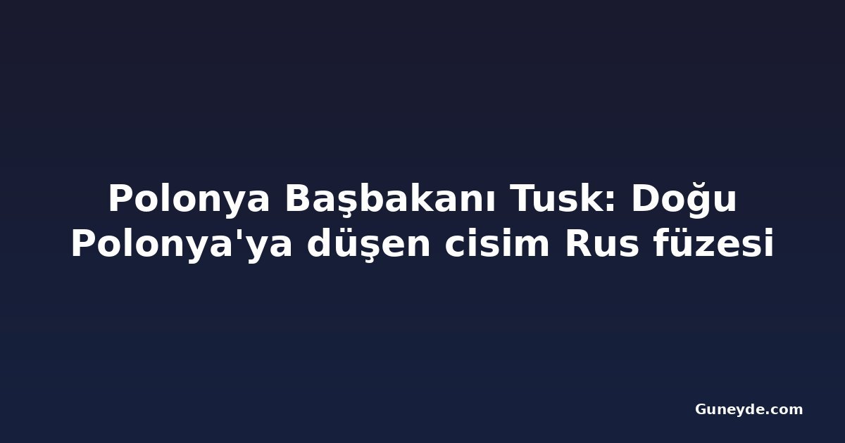Polonya Başbakanı Tusk: Doğu Polonya'ya düşen cisim Rus füzesi