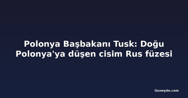 Polonya Başbakanı Tusk: Doğu Polonya'ya düşen cisim Rus füzesi