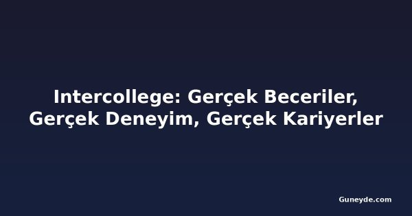 Intercollege: Gerçek Beceriler, Gerçek Deneyim, Gerçek Kariyerler