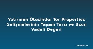 Yatırımın Ötesinde: Tor Properties Gelişmelerinin Yaşam Tarzı ve Uzun Vadeli Değeri