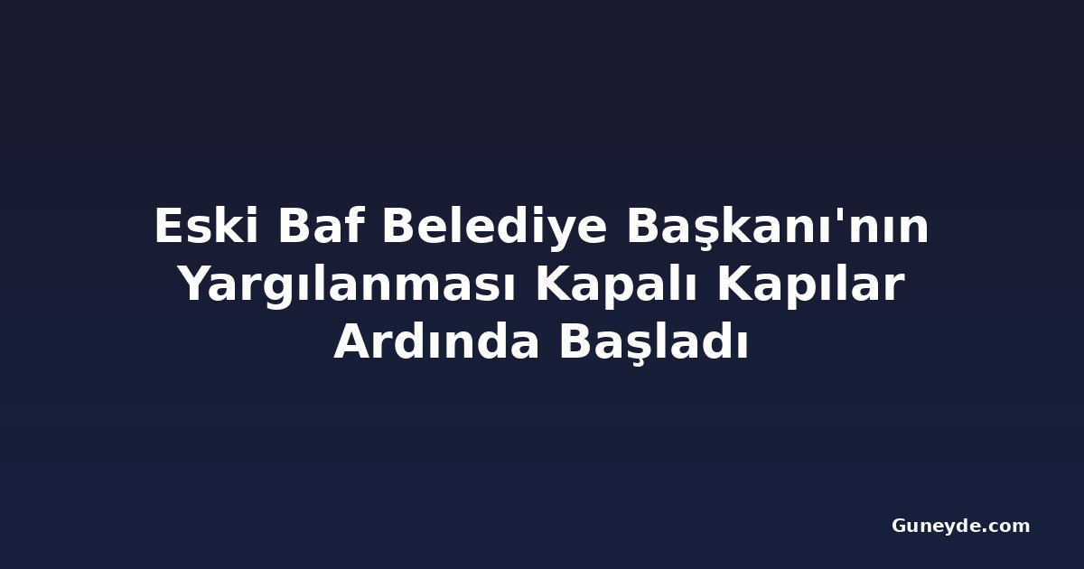 Eski Baf Belediye Başkanı'nın Yargılanması Kapalı Kapılar Ardında Başladı