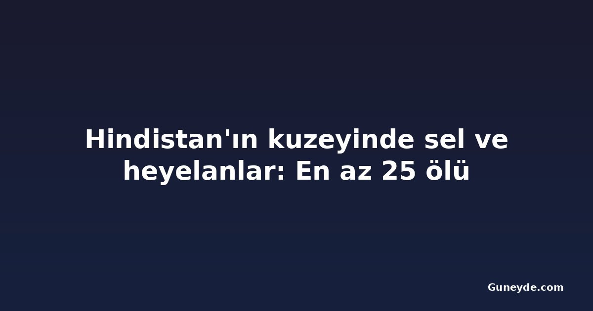 Hindistan'ın kuzeyinde sel ve heyelanlar: En az 25 ölü
