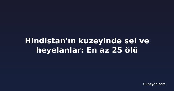 Hindistan'ın kuzeyinde sel ve heyelanlar: En az 25 ölü