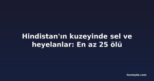 Hindistan'ın kuzeyinde sel ve heyelanlar: En az 25 ölü