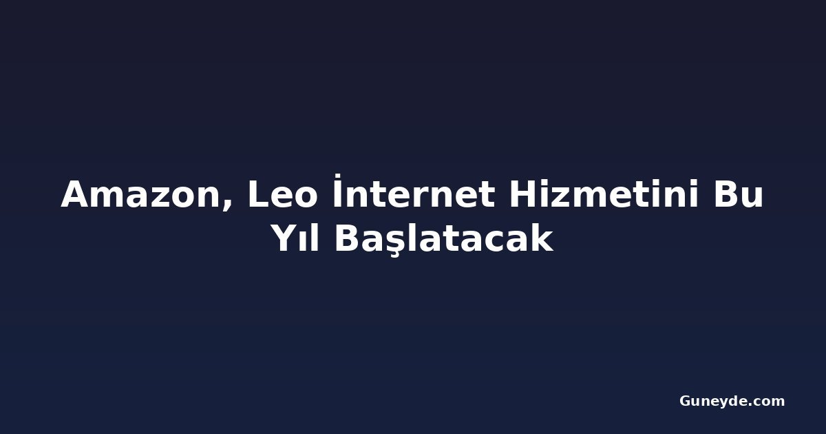 Amazon, Leo İnternet Hizmetini Bu Yıl Başlatacak