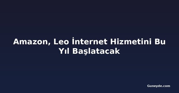 Amazon, Leo İnternet Hizmetini Bu Yıl Başlatacak