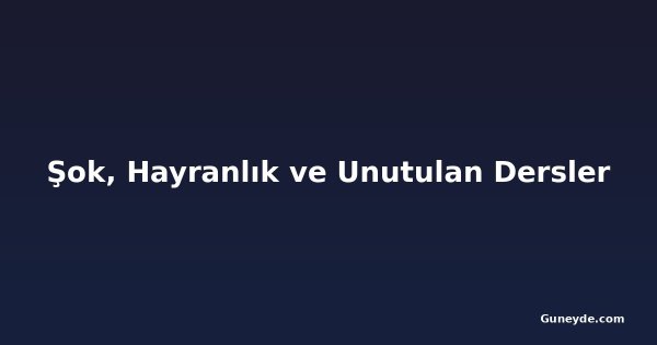Şok, Hayranlık ve Unutulan Dersler