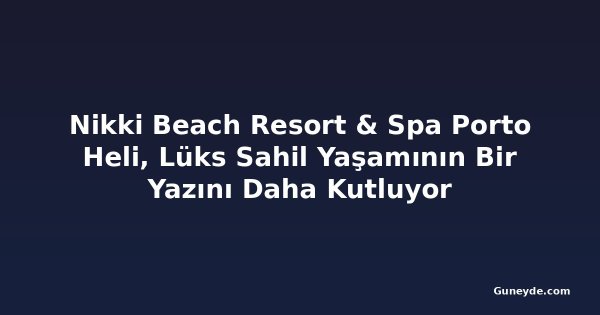 Nikki Beach Resort & Spa Porto Heli, Lüks Sahil Yaşamının Bir Yazını Daha Kutluyor