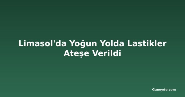 Limasol'da Yoğun Yolda Lastikler Ateşe Verildi