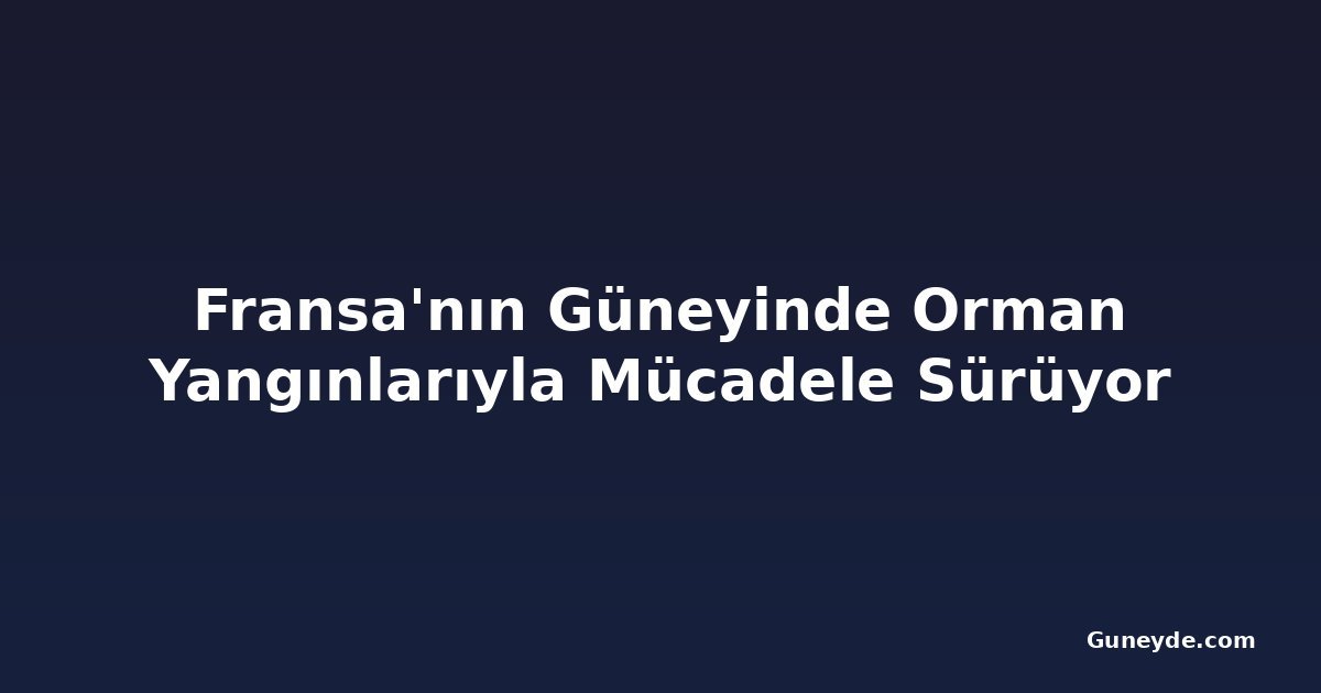 Fransa'nın Güneyinde Orman Yangınlarıyla Mücadele Sürüyor
