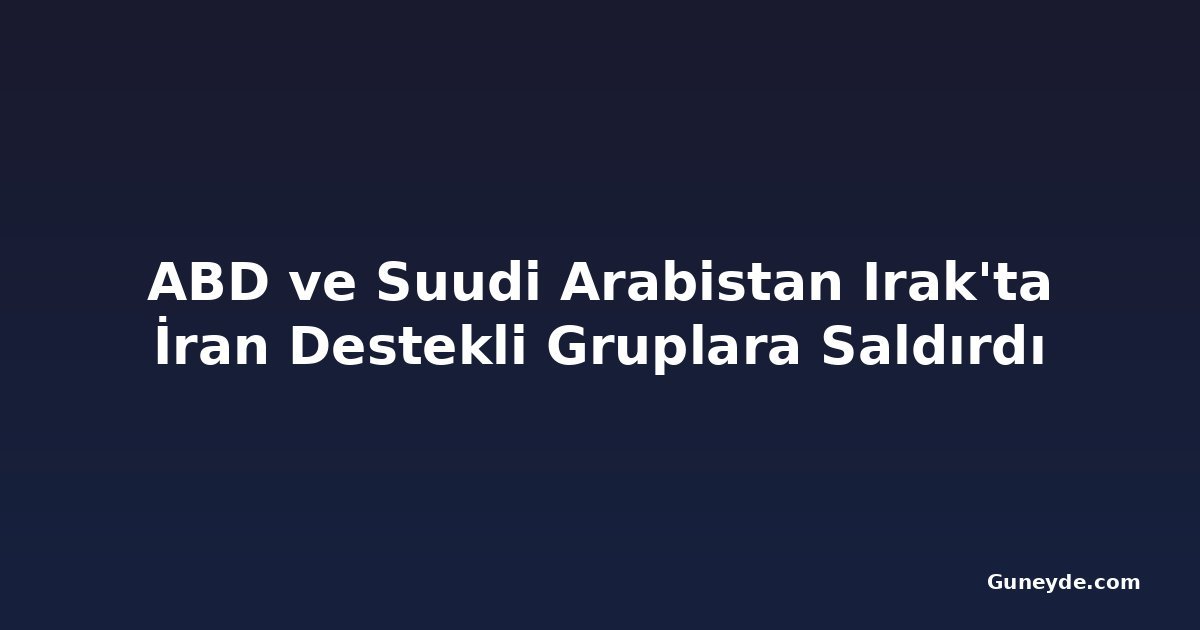 ABD ve Suudi Arabistan Irak'ta İran Destekli Gruplara Saldırdı